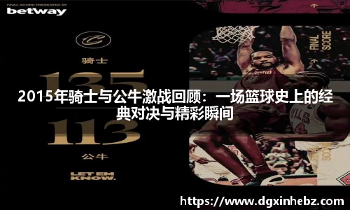 2015年骑士与公牛激战回顾：一场篮球史上的经典对决与精彩瞬间
