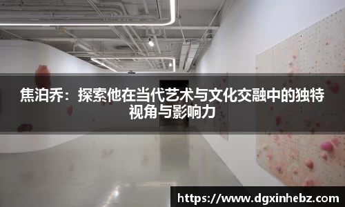 焦泊乔：探索他在当代艺术与文化交融中的独特视角与影响力