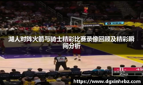 湖人对阵火箭与骑士精彩比赛录像回顾及精彩瞬间分析