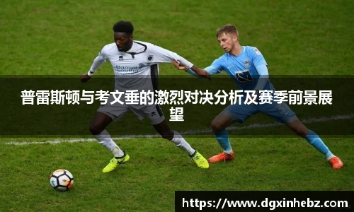 普雷斯顿与考文垂的激烈对决分析及赛季前景展望